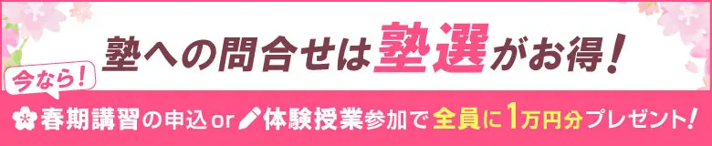 今なら！塾への問合せは塾選がお得！春期講習の申込or体験授業参加で全員に1万円分プレゼント！