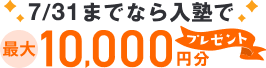 7/31までなら入塾で、最大10,000万円プレゼント