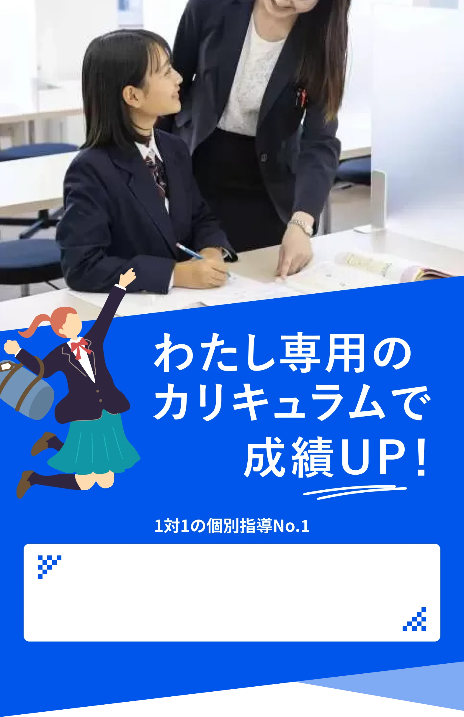 わたし専用のカリキュラムで成績UP！1対1の個別指導 No.1