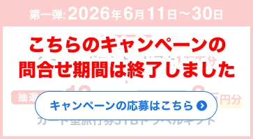第一弾:こちらのキャンペーンの問合せ期間は終了しました