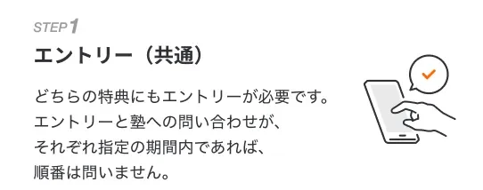 STEP1 エントリー（共通）｜どちらの特典にもエントリーが必要です。エントリーと塾への問い合わせが、それぞれ指定の期間内であれば、順番は問いません。