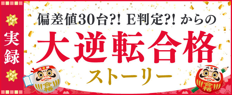 実録 偏差値30台!?E判定!?からの大逆転合格ストーリー